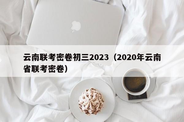 云南联考密卷初三2023（2020年云南省联考密卷）