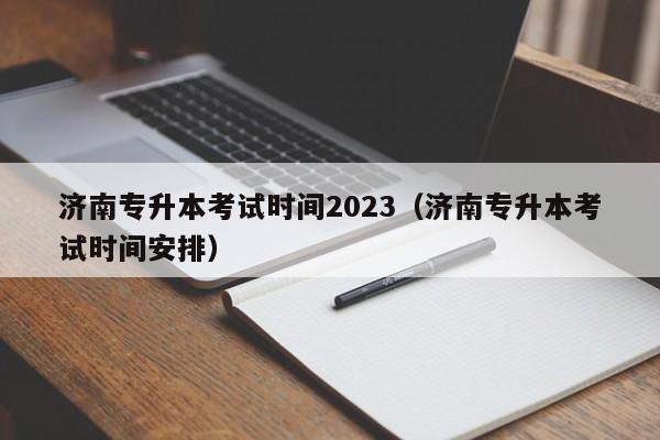 济南专升本考试时间2023（济南专升本考试时间安排）